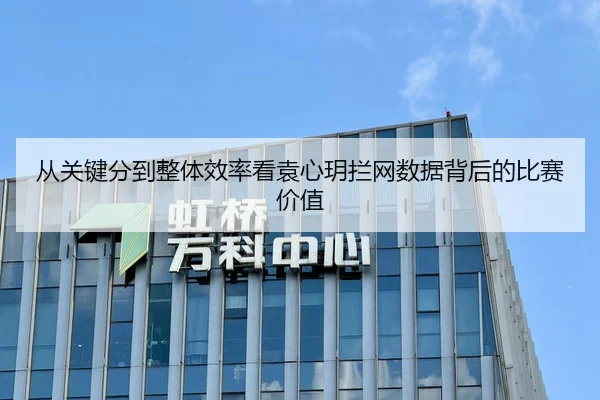 从关键分到整体效率看袁心玥拦网数据背后的比赛价值